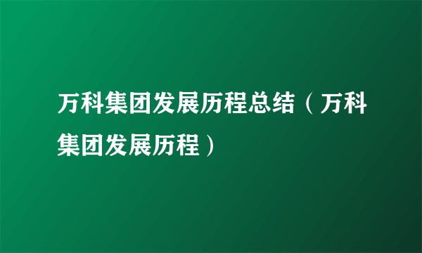 万科集团发展历程总结（万科集团发展历程）