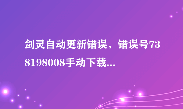 剑灵自动更新错误，错误号738198008手动下载的补丁包应该放在哪