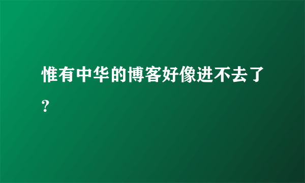 惟有中华的博客好像进不去了？