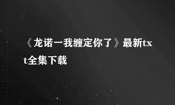 《龙诺一我缠定你了》最新txt全集下载