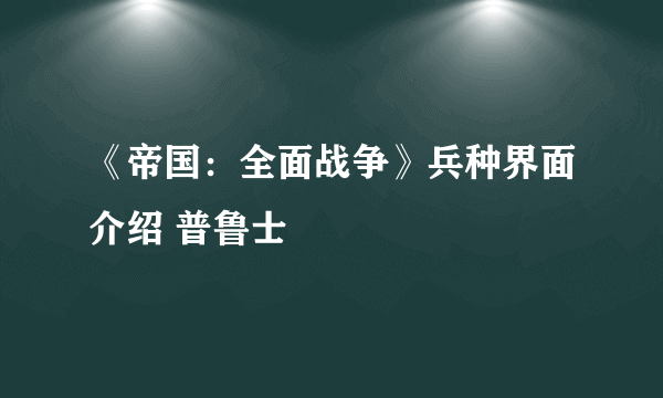 《帝国：全面战争》兵种界面介绍 普鲁士