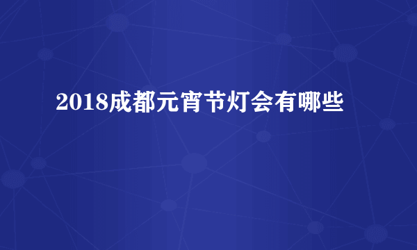 2018成都元宵节灯会有哪些