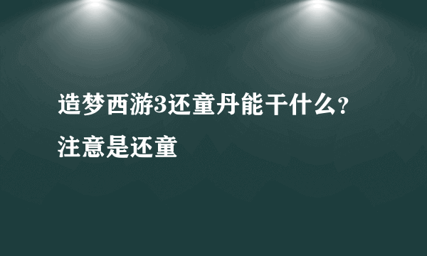 造梦西游3还童丹能干什么？ 注意是还童