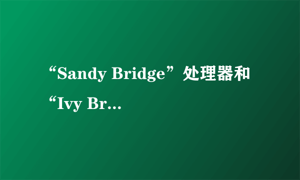 “Sandy Bridge”处理器和“Ivy Bridge”处理器有什么不同？