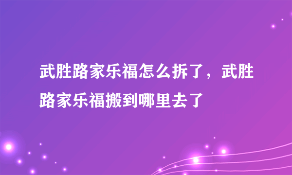 武胜路家乐福怎么拆了，武胜路家乐福搬到哪里去了