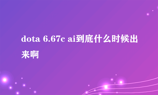 dota 6.67c ai到底什么时候出来啊