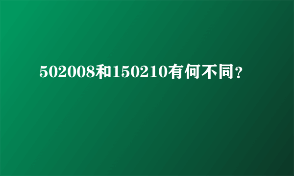 502008和150210有何不同？