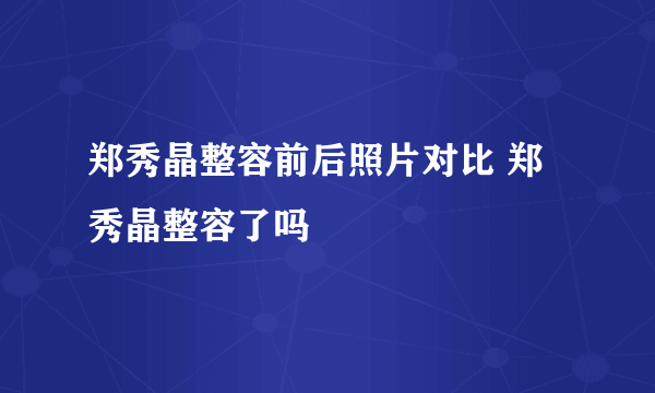 郑秀晶整容前后照片对比 郑秀晶整容了吗