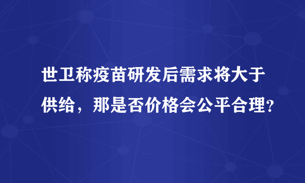 世卫称疫苗研发后需求将大于供给，那是否价格会公平合理？