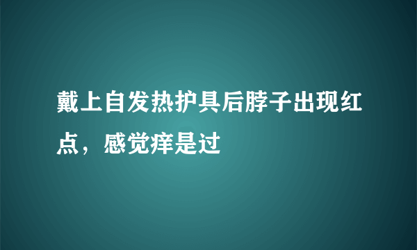 戴上自发热护具后脖子出现红点，感觉痒是过