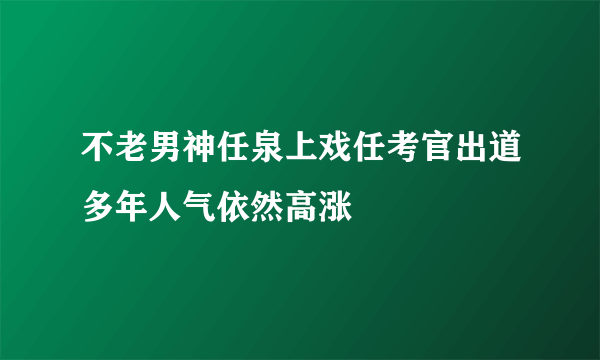 不老男神任泉上戏任考官出道多年人气依然高涨