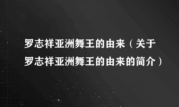 罗志祥亚洲舞王的由来（关于罗志祥亚洲舞王的由来的简介）