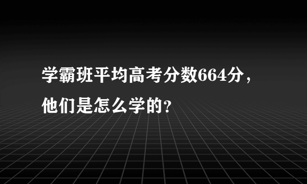 学霸班平均高考分数664分，他们是怎么学的？