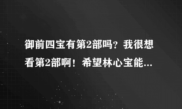 御前四宝有第2部吗？我很想看第2部啊！希望林心宝能和玉儿重逢！