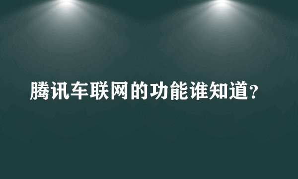 腾讯车联网的功能谁知道？