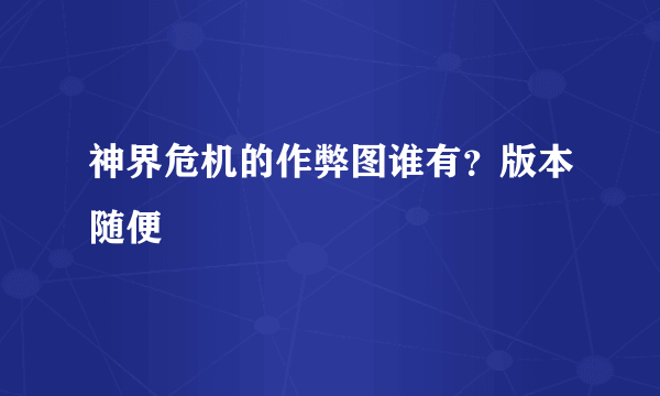 神界危机的作弊图谁有？版本随便