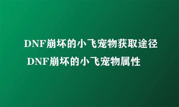 DNF崩坏的小飞宠物获取途径 DNF崩坏的小飞宠物属性