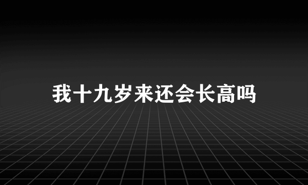 我十九岁来还会长高吗