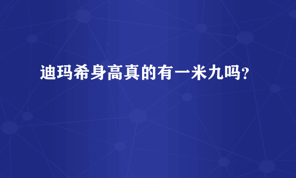 迪玛希身高真的有一米九吗？