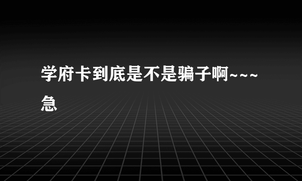 学府卡到底是不是骗子啊~~~急