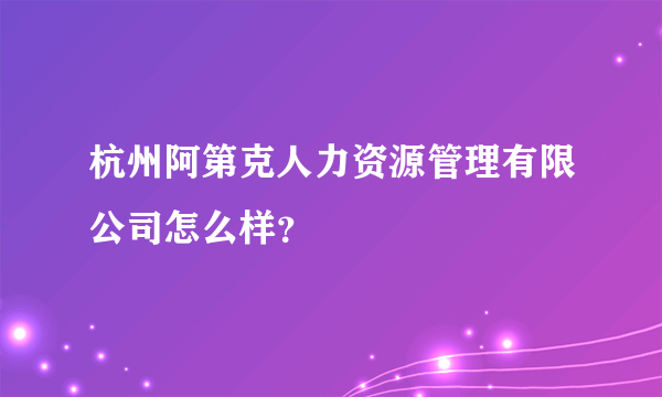 杭州阿第克人力资源管理有限公司怎么样？