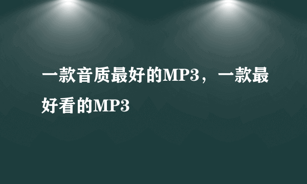 一款音质最好的MP3，一款最好看的MP3