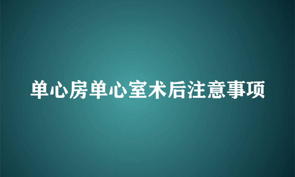 单心房单心室术后注意事项