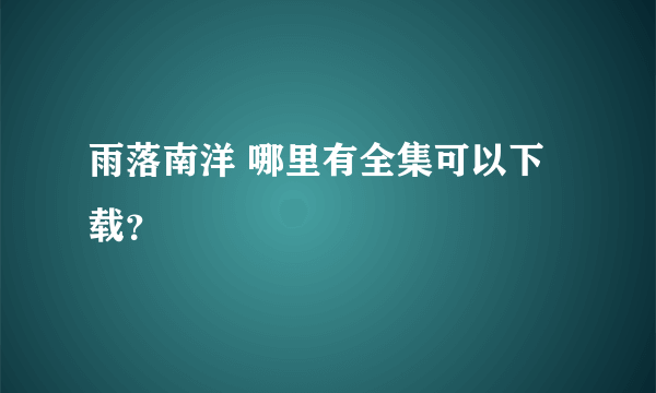 雨落南洋 哪里有全集可以下载？