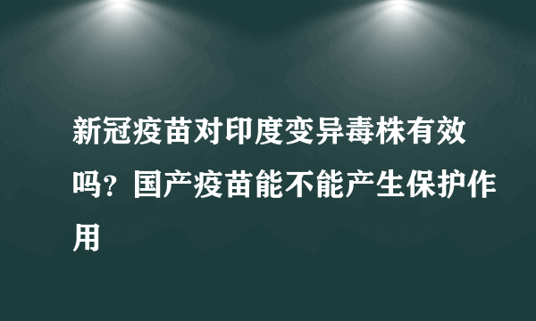 新冠疫苗对印度变异毒株有效吗？国产疫苗能不能产生保护作用