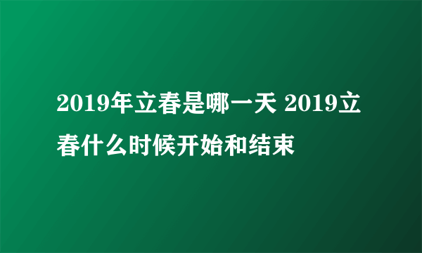 2019年立春是哪一天 2019立春什么时候开始和结束