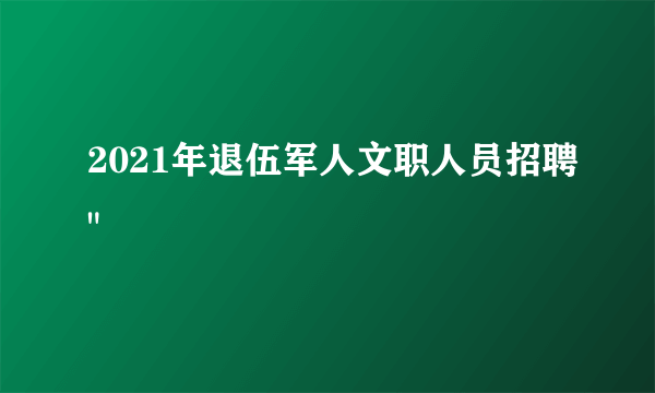 2021年退伍军人文职人员招聘