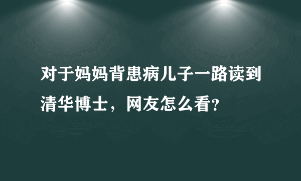 对于妈妈背患病儿子一路读到清华博士，网友怎么看？