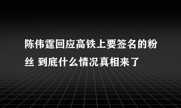 陈伟霆回应高铁上要签名的粉丝 到底什么情况真相来了