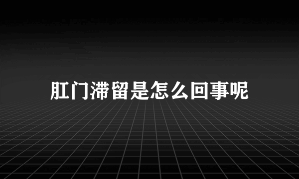 肛门滞留是怎么回事呢