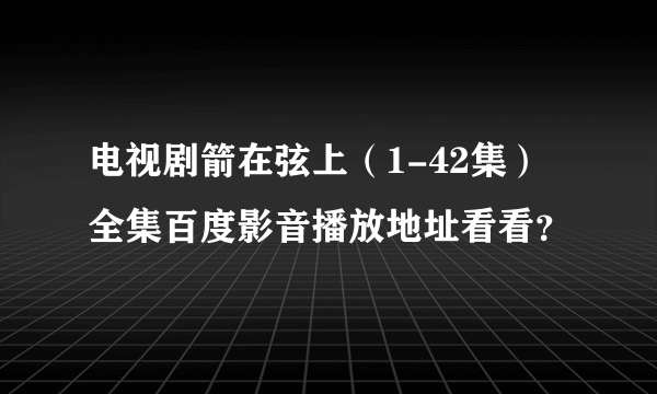 电视剧箭在弦上（1-42集）全集百度影音播放地址看看？