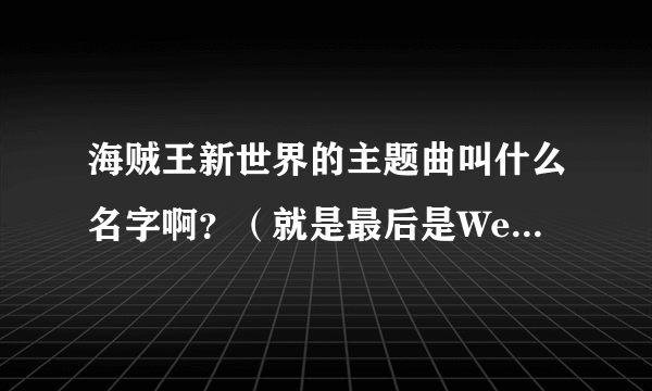 海贼王新世界的主题曲叫什么名字啊？（就是最后是We go的那首）