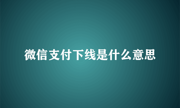 微信支付下线是什么意思