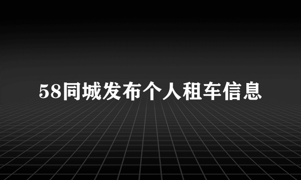 58同城发布个人租车信息