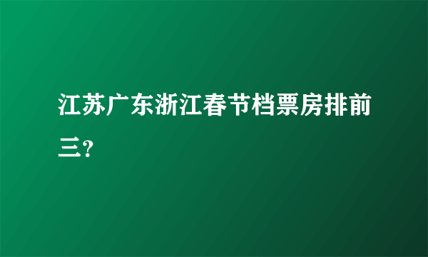 江苏广东浙江春节档票房排前三？