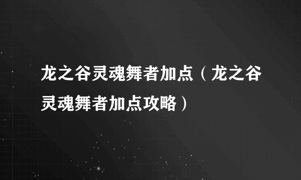 龙之谷灵魂舞者加点（龙之谷灵魂舞者加点攻略）