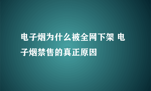 电子烟为什么被全网下架 电子烟禁售的真正原因