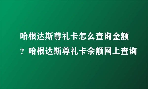 哈根达斯尊礼卡怎么查询金额？哈根达斯尊礼卡余额网上查询