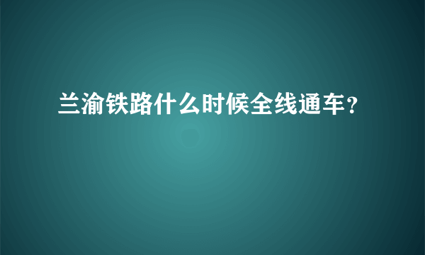 兰渝铁路什么时候全线通车？