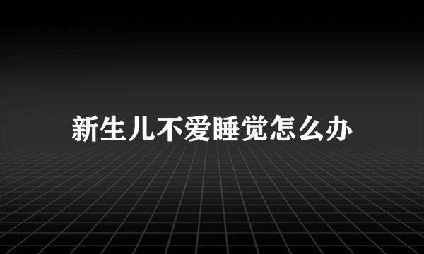 新生儿不爱睡觉怎么办