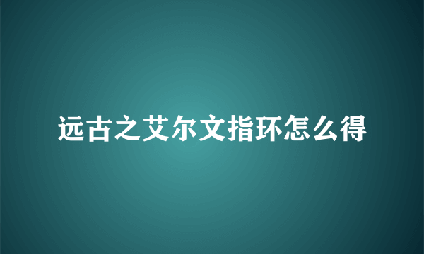 远古之艾尔文指环怎么得