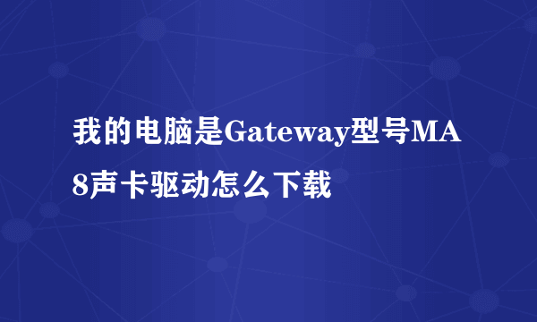 我的电脑是Gateway型号MA8声卡驱动怎么下载