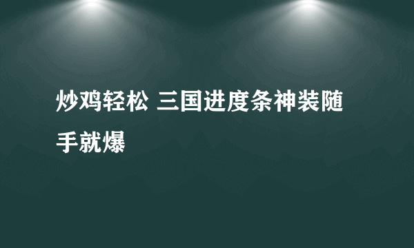 炒鸡轻松 三国进度条神装随手就爆