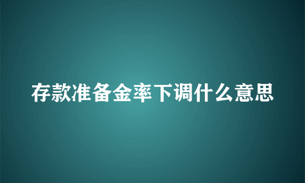 存款准备金率下调什么意思