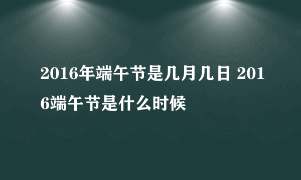 2016年端午节是几月几日 2016端午节是什么时候