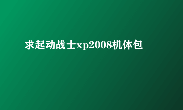 求起动战士xp2008机体包